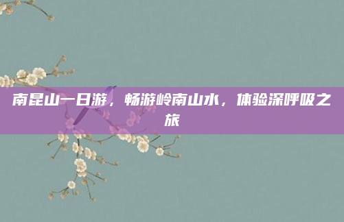 南昆山一日游,畅游岭南山水,体验深呼吸之旅