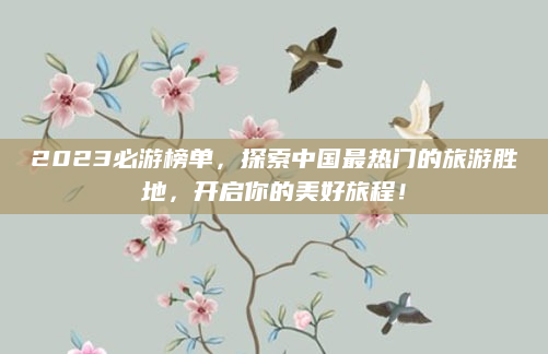 2023必游榜单,探索中国最热门的旅游胜地,开启你的美好旅程!
