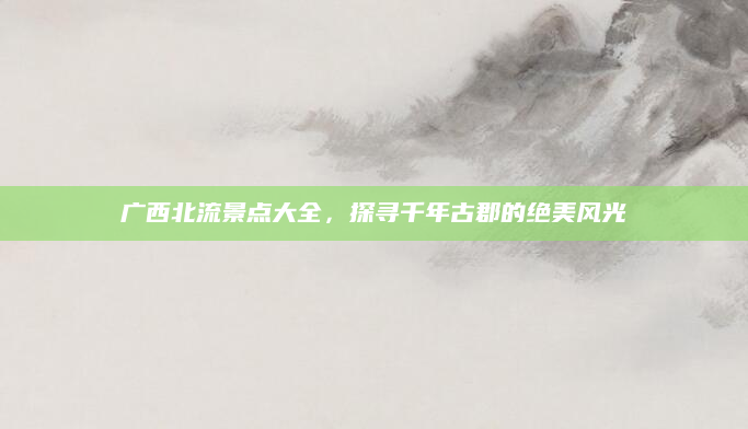 广西北流景点大全,探寻千年古郡的绝美风光