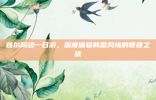 首尔周边一日游,深度体验韩国风情的便捷之旅
