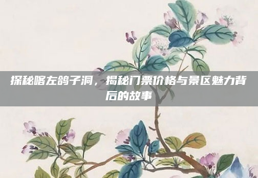 探秘喀左鸽子洞，揭秘门票价格与景区魅力背后的故事