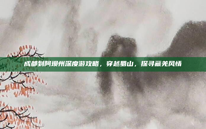 成都到阿坝州深度游攻略,穿越蜀山,探寻藏羌风情