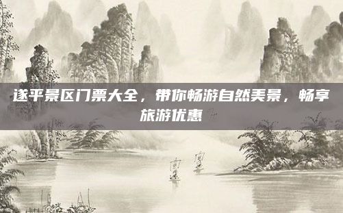 遂平景区门票大全，带你畅游自然美景，畅享旅游优惠