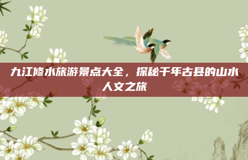 九江修水旅游景点大全,探秘千年古县的山水人文之旅