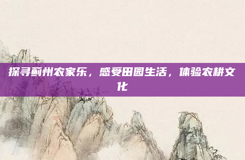 探寻蓟州农家乐，感受田园生活，体验农耕文化