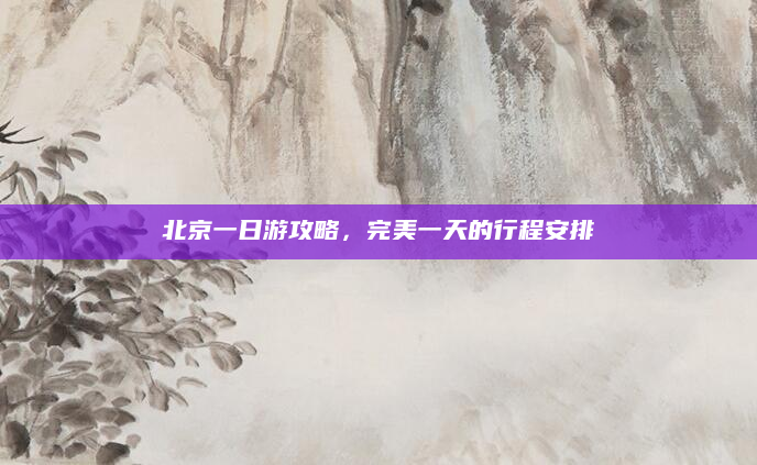 北京一日游攻略，完美一天的行程安排