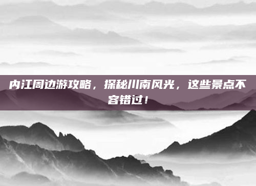 内江周边游攻略,探秘川南风光,这些景点不容错过!
