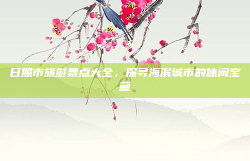 日照市旅游景点大全，探寻海滨城市的休闲宝藏