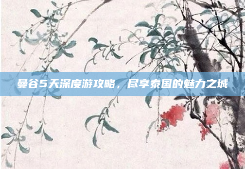 曼谷5天深度游攻略，尽享泰国的魅力之城