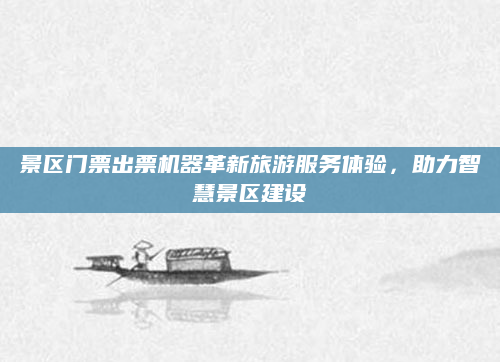景区门票出票机器革新旅游服务体验，助力智慧景区建设