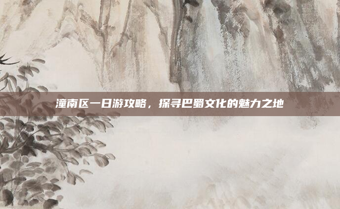 潼南区一日游攻略，探寻巴蜀文化的魅力之地
