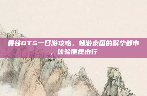 曼谷BTS一日游攻略,畅游泰国的繁华都市,体验便捷出行