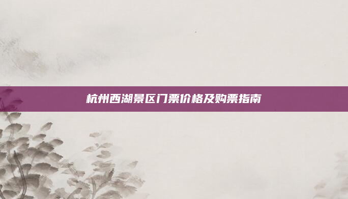 杭州西湖景区门票价格及购票指南