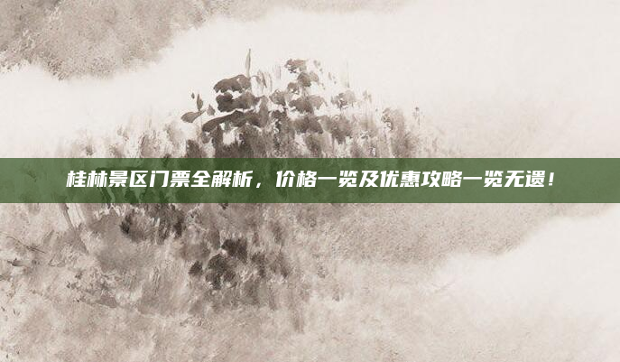 桂林景区门票全解析,价格一览及优惠攻略一览无遗!