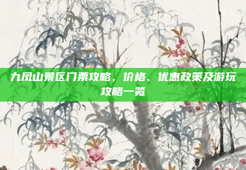 九凤山景区门票攻略,价格、优惠政策及游玩攻略一览