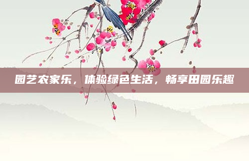园艺农家乐,体验绿色生活,畅享田园乐趣
