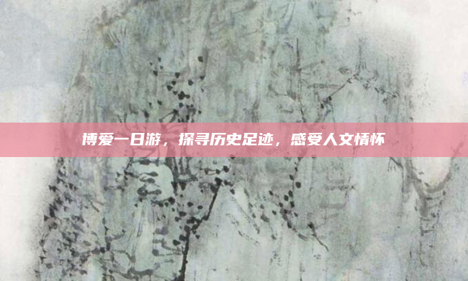 博爱一日游，探寻历史足迹，感受人文情怀