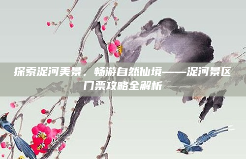 探索浞河美景,畅游自然仙境——浞河景区门票攻略全解析