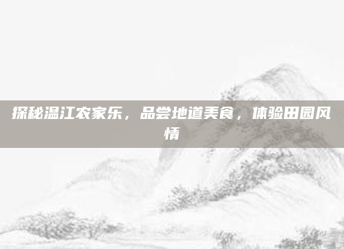 探秘温江农家乐,品尝地道美食,体验田园风情