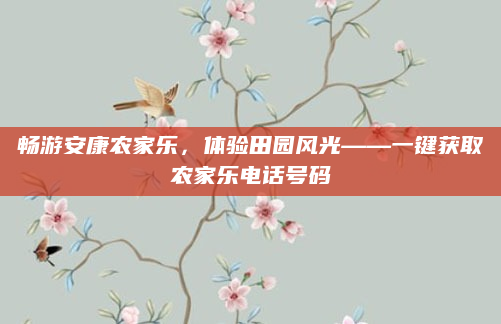 畅游安康农家乐，体验田园风光——一键获取农家乐电话号码
