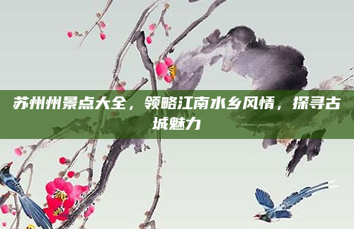 苏州州景点大全，领略江南水乡风情，探寻古城魅力