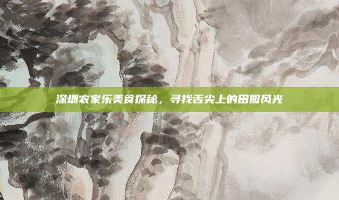 深圳农家乐美食探秘，寻找舌尖上的田园风光