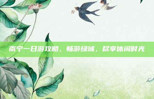 南宁一日游攻略，畅游绿城，尽享休闲时光