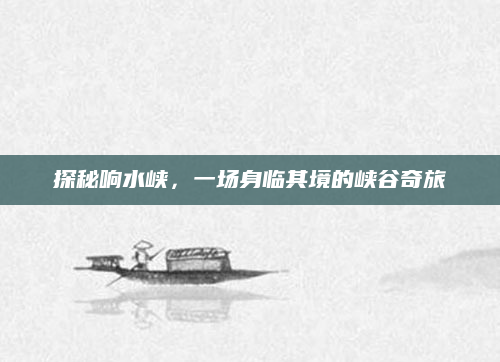 探秘响水峡，一场身临其境的峡谷奇旅