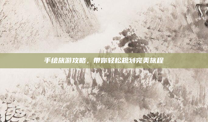手绘旅游攻略，带你轻松规划完美旅程