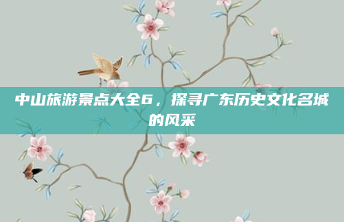 中山旅游景点大全6，探寻广东历史文化名城的风采