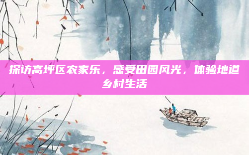 探访高坪区农家乐，感受田园风光，体验地道乡村生活