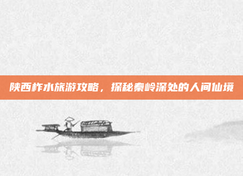 陕西柞水旅游攻略，探秘秦岭深处的人间仙境