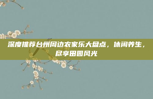 深度推荐台州周边农家乐大盘点，休闲养生，尽享田园风光