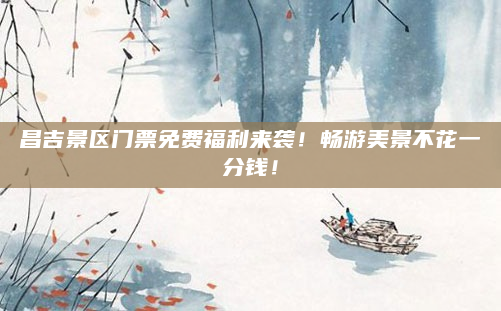 昌吉景区门票免费福利来袭！畅游美景不花一分钱！