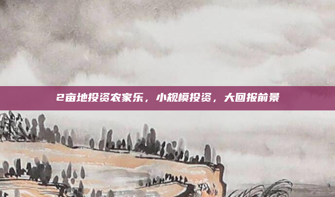 2亩地投资农家乐，小规模投资，大回报前景