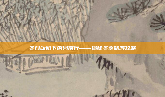 冬日暖阳下的河南行——揭秘冬季旅游攻略