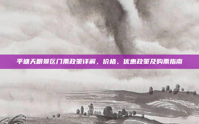 平塘天眼景区门票政策详解,价格、优惠政策及购票指南