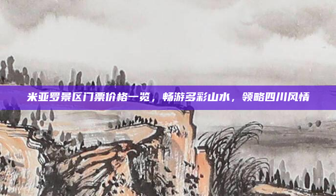 米亚罗景区门票价格一览,畅游多彩山水,领略四川风情