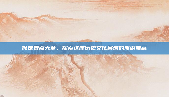 保定景点大全,探索这座历史文化名城的旅游宝藏
