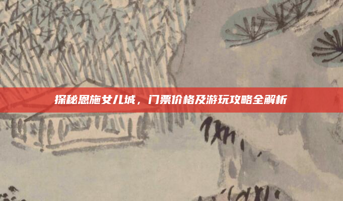 探秘恩施女儿城，门票价格及游玩攻略全解析