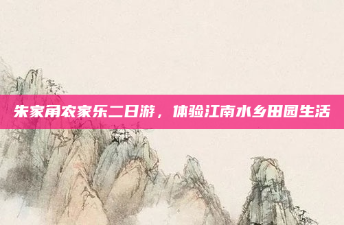 朱家角农家乐二日游，体验江南水乡田园生活