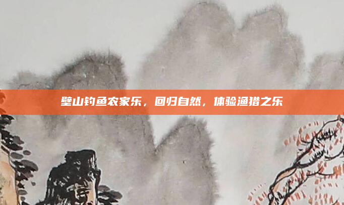 壁山钓鱼农家乐,回归自然,体验渔猎之乐