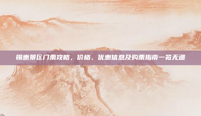 锡惠景区门票攻略,价格、优惠信息及购票指南一览无遗