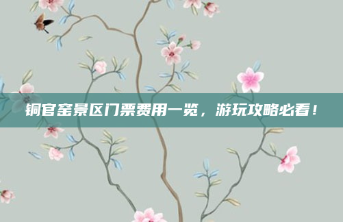 铜官窑景区门票费用一览,游玩攻略必看!