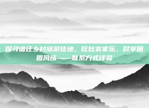 探寻宿迁乡村旅游佳地，旺灶农家乐，尽享田园风情——联系方式详览