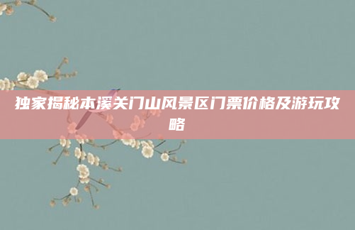 独家揭秘本溪关门山风景区门票价格及游玩攻略