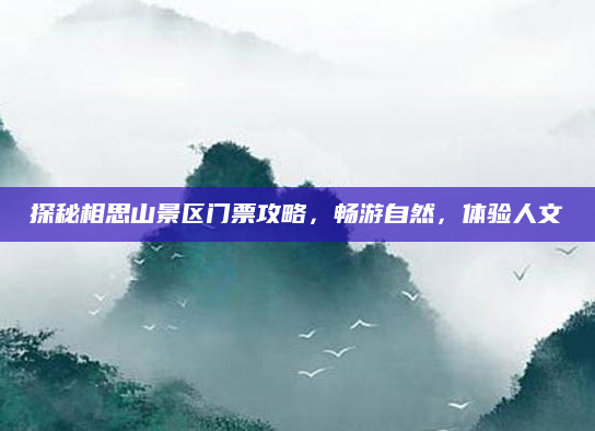 探秘相思山景区门票攻略，畅游自然，体验人文