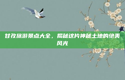 甘孜旅游景点大全,揭秘这片神秘土地的绝美风光