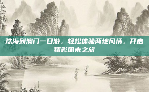 珠海到澳门一日游，轻松体验两地风情，开启精彩周末之旅