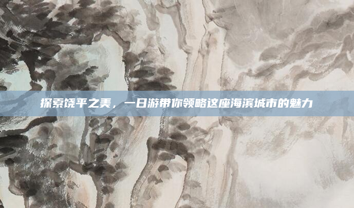 探索饶平之美,一日游带你领略这座海滨城市的魅力